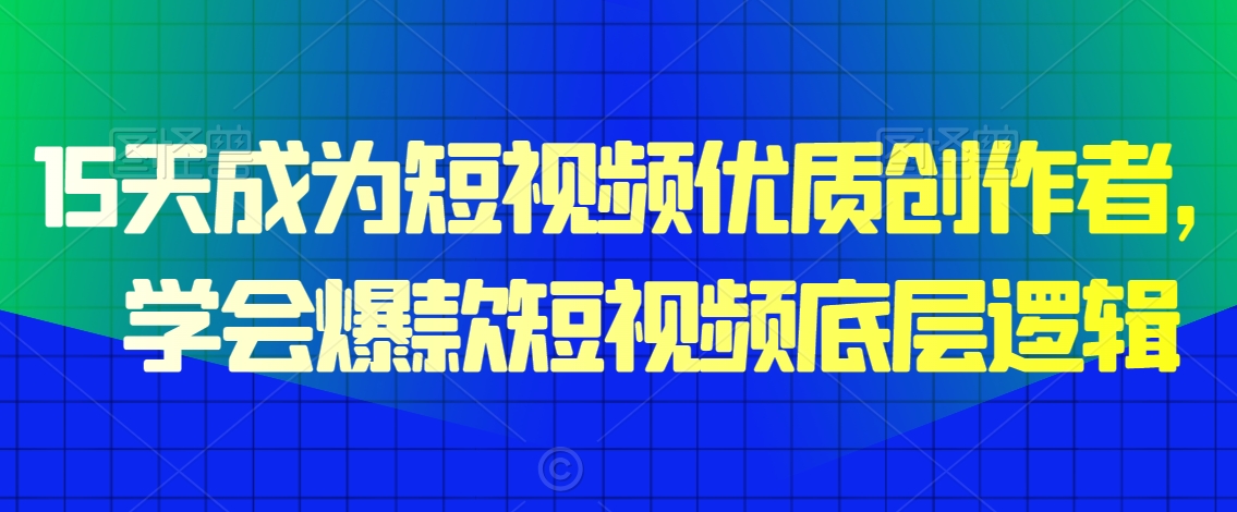 15天成为短视频优质创作者，​学会爆款短视频底层逻辑-苏柒资源库
