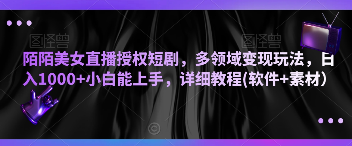 陌陌美女直播授权短剧，多领域变现玩法，日入1000+小白能上手，详细教程(软件+素材）【揭秘】-苏柒资源库