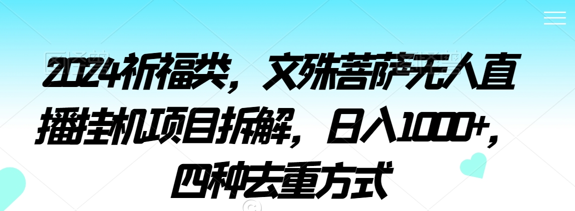2024祈福类，文殊菩萨无人直播挂机项目拆解，日入1000+，四种去重方式【揭秘】-苏柒资源库