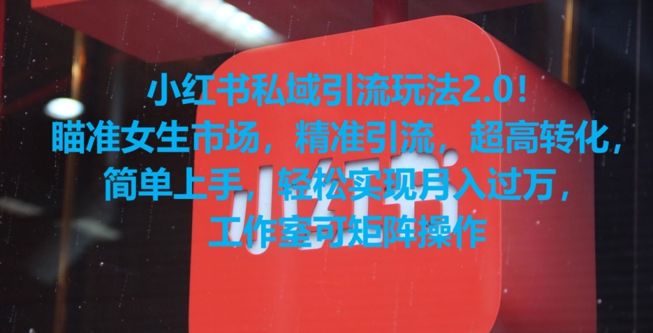 小红书私域引流玩法2.0！瞄准女生市场，精准引流，超高转化，简单上手【揭秘】-苏柒资源库