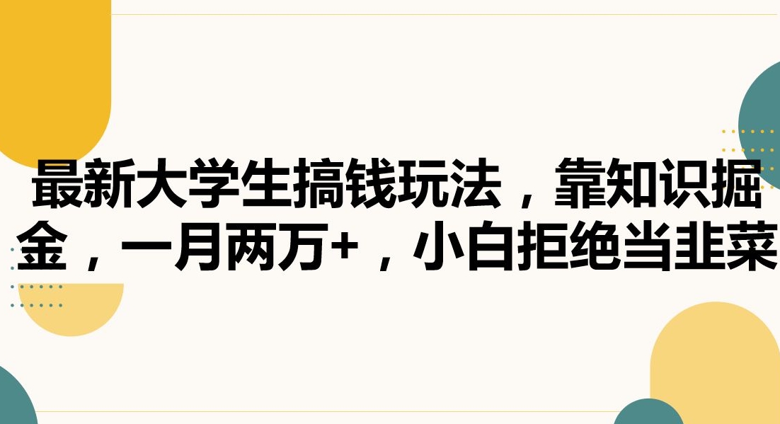 最新大学生搞钱玩法，靠知识掘金，一月两万+，小白拒绝当韭菜【揭秘】-苏柒资源库