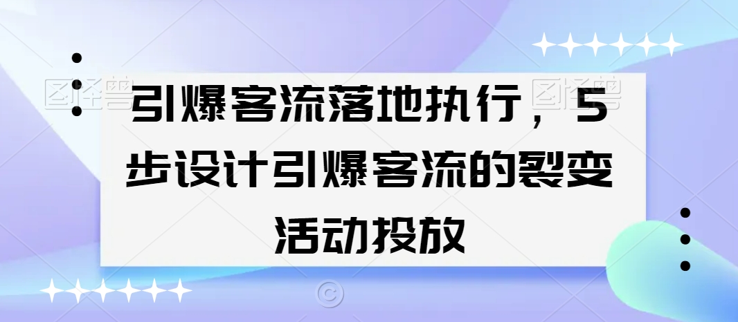 引爆客流落地执行，5步设计引爆客流的裂变活动投放-苏柒资源库