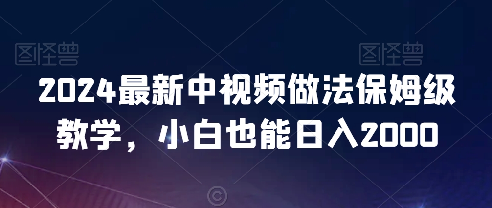 2024最新中视频做法保姆级教学，小白也能日入2000【揭秘】-苏柒资源库