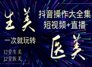 美业全干货·生美·医美抖音操作合集,短视频+直播,一次就玩转-苏柒资源库