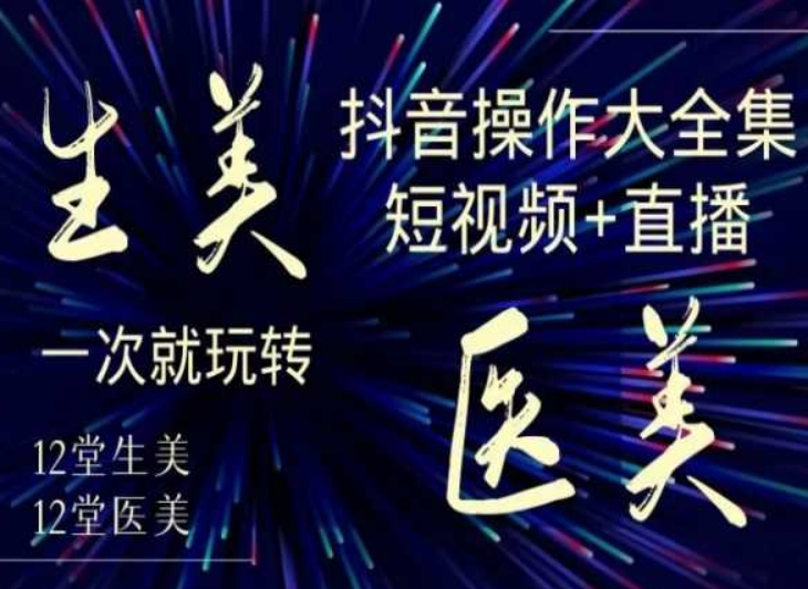 美业全干货·生美·医美抖音操作合集，短视频+直播，一次就玩转-苏柒资源库