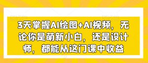 3天掌握AI绘图+AI视频，无论你是萌新小白，还是设计师，都能从这门课中收益-苏柒资源库