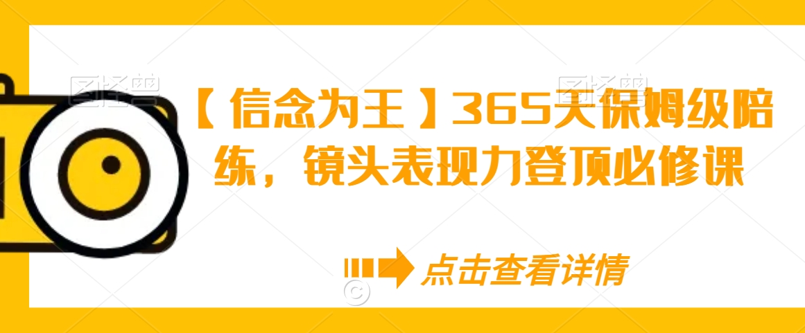 【信念为王】365天保姆级陪练，镜头表现力登顶必修课-苏柒资源库