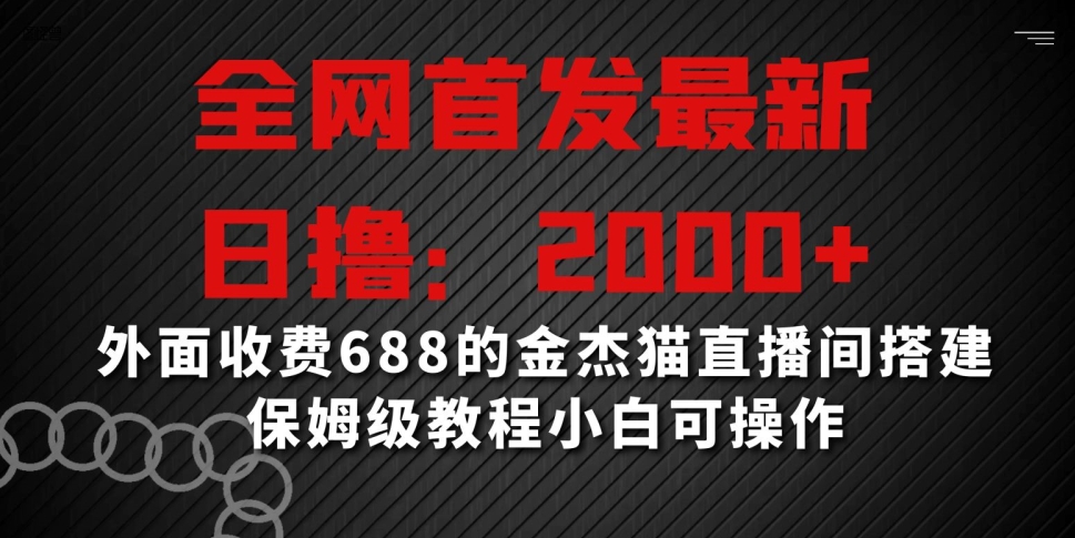 全网首发最新，日撸2000+，外面收费688的金杰猫直播间搭建，保姆级教程小白可操作【揭秘】-苏柒资源库