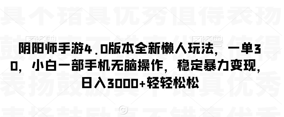 阴阳师手游4.0版本全新懒人玩法，一单30，小白一部手机无脑操作，稳定暴力变现【揭秘】-苏柒资源库