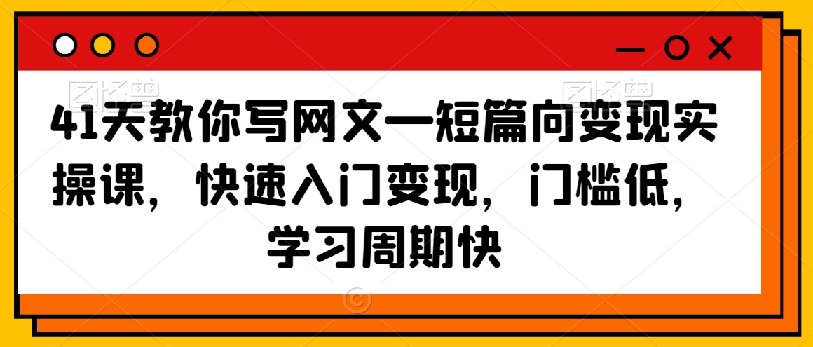41天教你写网文—短篇向变现实操课，快速入门变现，门槛低，学习周期快-苏柒资源库