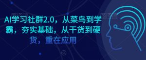 AI学习社群2.0,从菜鸟到学霸,夯实基础,从干货到硬货,重在应用-苏柒资源库