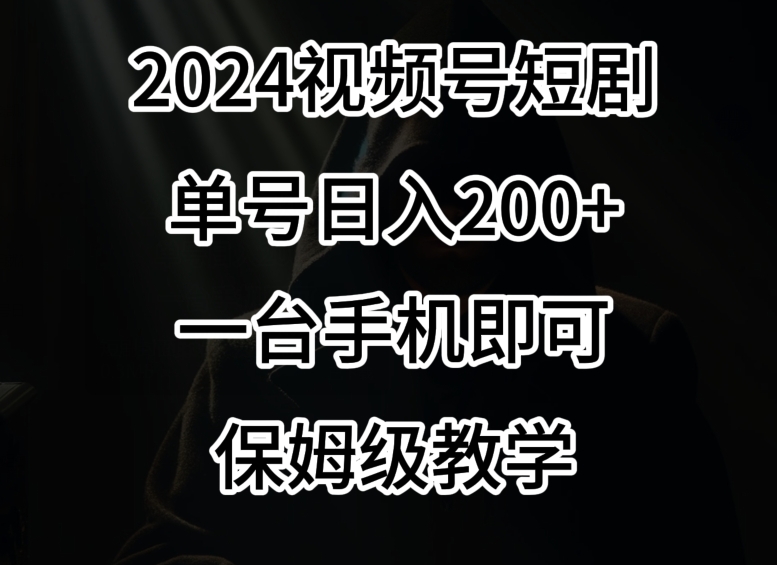 2024风口，视频号短剧，单号日入200+，一台手机即可操作，保姆级教学【揭秘】-苏柒资源库