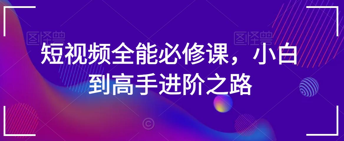 短视频全能必修课，小白到高手进阶之路-苏柒资源库