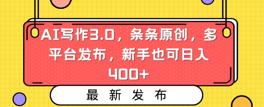 AI写作3.0，条条原创，多平台发布，新手也可日入400+【揭秘】-苏柒资源库