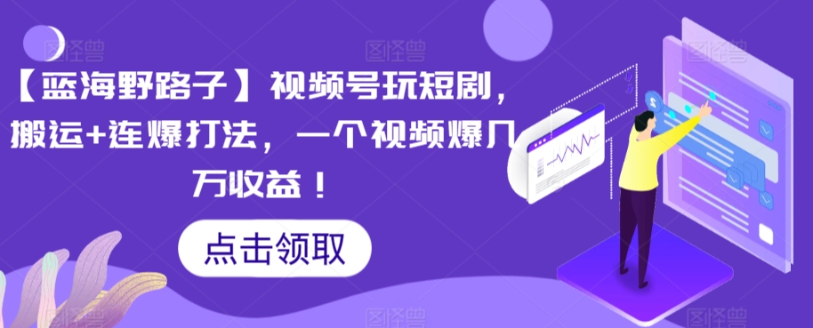 【蓝海野路子】视频号玩短剧，搬运+连爆打法，一个视频爆几万收益【揭秘】-苏柒资源库