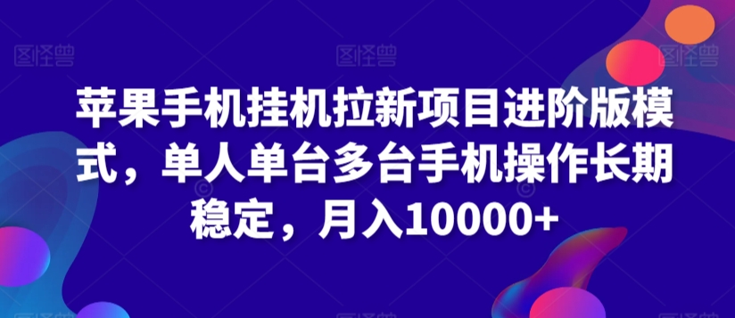 苹果手机挂机拉新项目进阶版模式，单人单台多台手机操作长期稳定，月入10000+【揭秘】-苏柒资源库