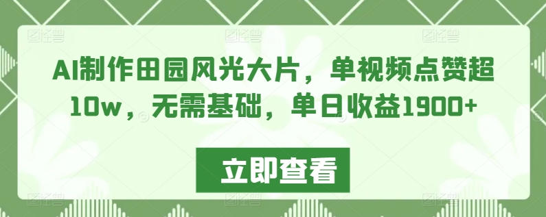 AI制作田园风光大片，单视频点赞超10w，无需基础，单日收益1900+【揭秘】-苏柒资源库