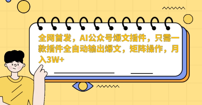 全网首发，AI公众号爆文插件，只需一款插件全自动输出爆文，矩阵操作，月入3W+【揭秘】-苏柒资源库