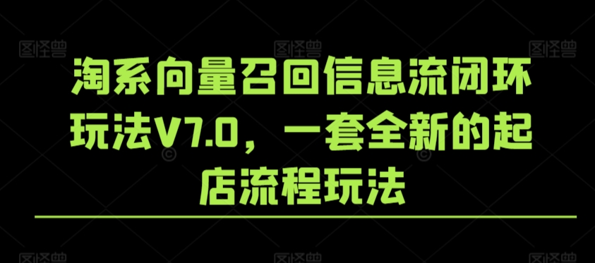 淘系向量召回信息流闭环玩法V7.0，一套全新的起店流程玩法-苏柒资源库