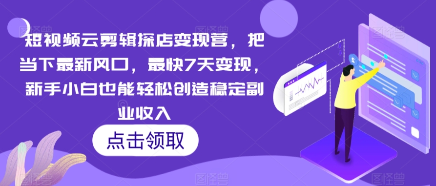 短视频云剪辑探店变现营，把当下最新风口，最快7天变现，新手小白也能轻松创造稳定副业收入-苏柒资源库