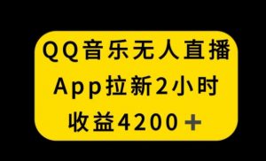 QQ音乐无人直播APP拉新,2小时收入4200,不封号新玩法【揭秘】-苏柒资源库