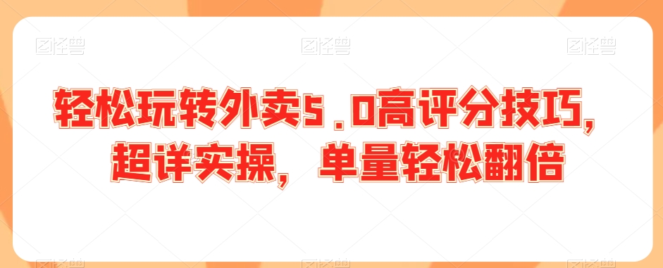 轻松玩转外卖5.0高评分技巧，超详实操，单量轻松翻倍-苏柒资源库