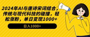2024年AI与唐诗宋词结合,传统与现代科技的碰撞,轻松涨粉,单日变现1000+【揭秘】-苏柒资源库