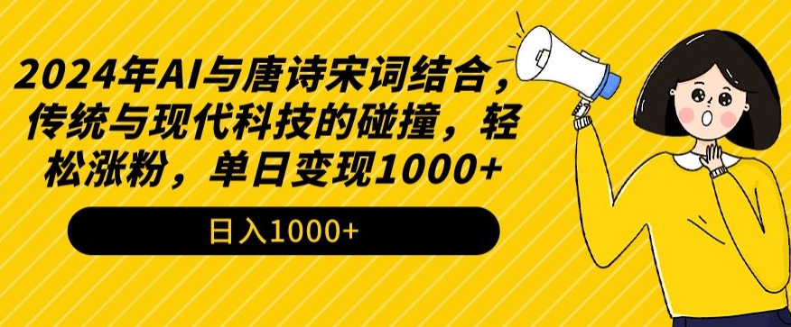 2024年AI与唐诗宋词结合，传统与现代科技的碰撞，轻松涨粉，单日变现1000+【揭秘】-苏柒资源库