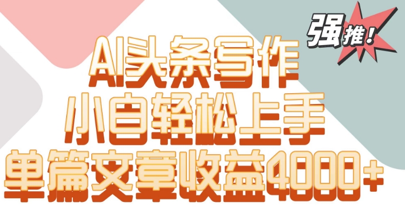 单片文章收益4000+！AI头条写作，小白轻松上手【揭秘】-苏柒资源库