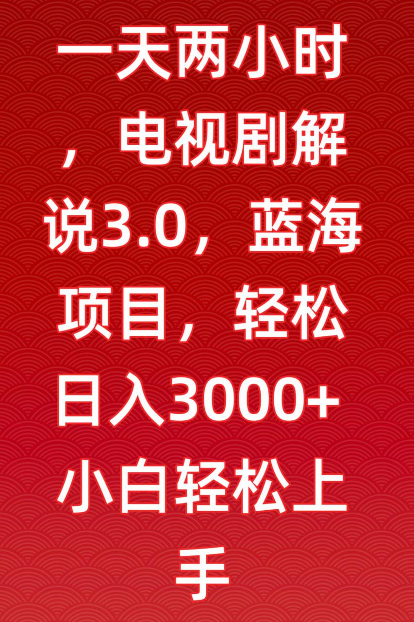 一天两小时，电视剧解说3.0，蓝海项目，轻松日入3000+小白轻松上手【揭秘】-苏柒资源库