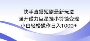 快手直播短剧最新玩法，强开磁力巨星挂小铃铛变现，小白轻松操作日入1000+【揭秘】-苏柒资源库