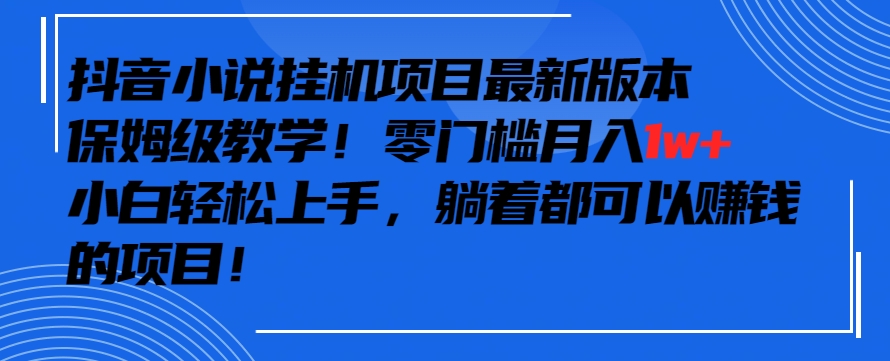 抖音最新小说挂机项目，保姆级教学，零成本月入1w+，小白轻松上手【揭秘】-苏柒资源库
