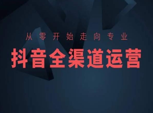 从零开始走向专业，抖音全渠道运营，抖音电商培训-苏柒资源库