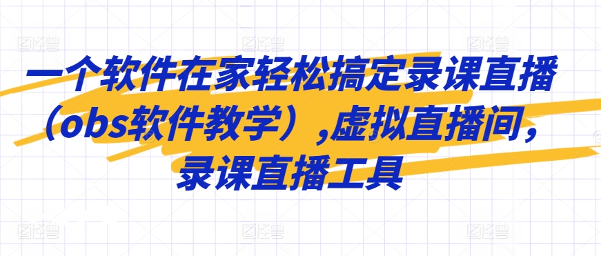 一个软件在家轻松搞定录课直播（obs软件教学）,虚拟直播间，录课直播工具-苏柒资源库
