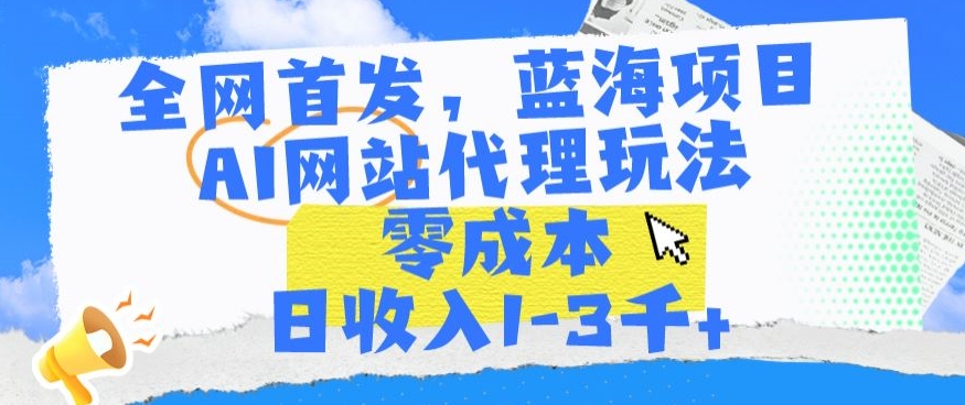 全网首发，蓝海项目，AI网站代理玩法，零成本日收入1-3千+【揭秘】-苏柒资源库