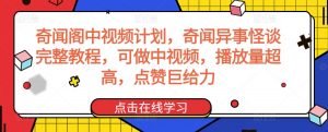 奇闻阁中视频计划，奇闻异事怪谈完整教程，可做中视频，播放量超高，点赞巨给力-苏柒资源库