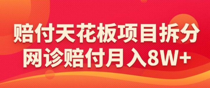 赔付天花板项目拆分，网诊赔付月入8W+-【仅揭秘】-苏柒资源库
