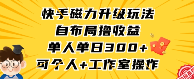 快手磁力升级玩法，自布局撸收益，单人单日300+，个人工作室均可操作【揭秘】-苏柒资源库