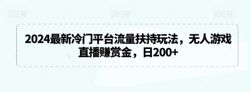 2024最新冷门平台流量扶持玩法，无人游戏直播赚赏金，日200+【揭秘】-苏柒资源库