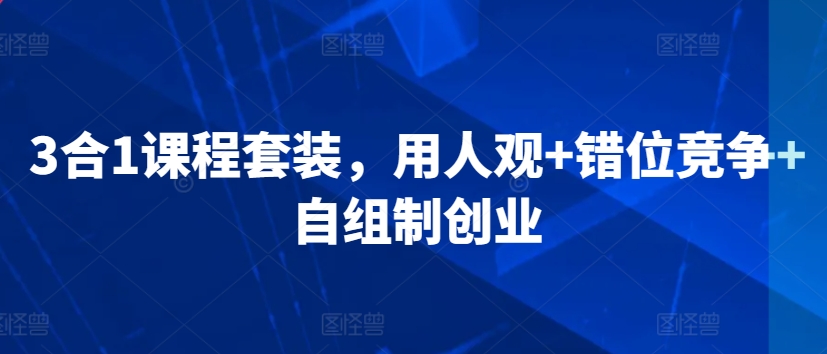 3合1课程套装，​用人观+错位竞争+自组制创业-苏柒资源库