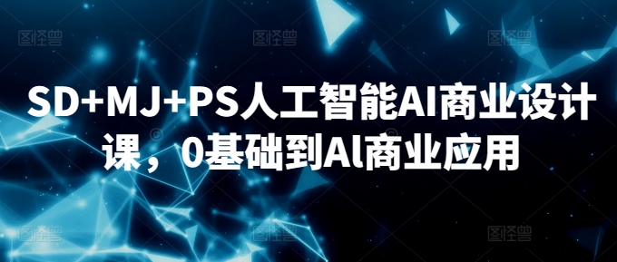 SD+MJ+PS人工智能AI商业设计课，0基础到Al商业应用-苏柒资源库
