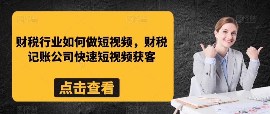 财税行业如何做短视频，财税记账公司快速短视频获客-苏柒资源库