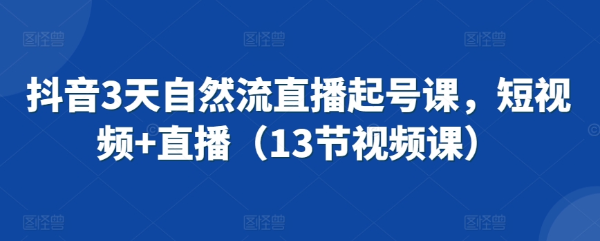 抖音3天自然流直播起号课，短视频+直播（13节视频课）-苏柒资源库