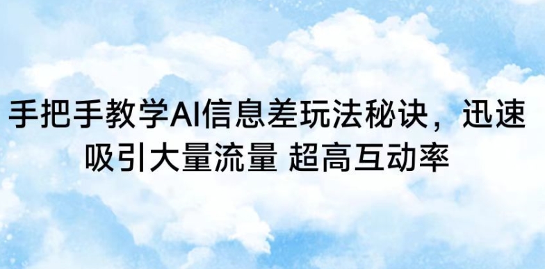 手把手教学AI信息差玩法秘诀，迅速吸引大量流量，超高互动率【揭秘】-苏柒资源库