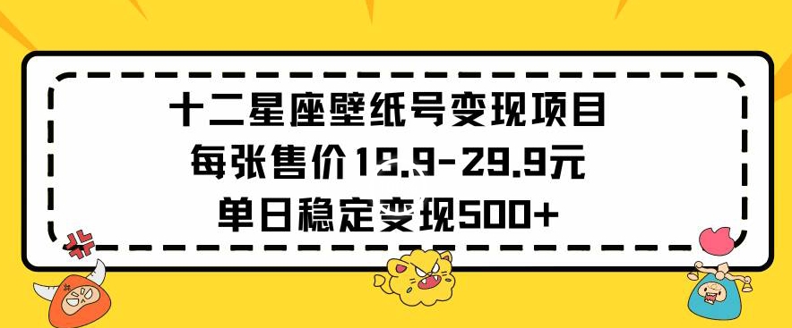 十二星座壁纸号变现项目每张售价19元单日稳定变现500+以上【揭秘】-苏柒资源库