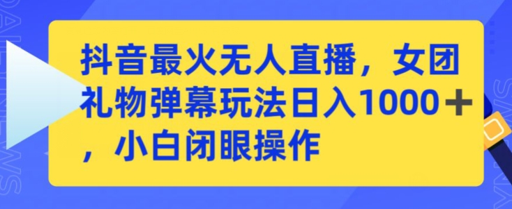抖音最火无人直播，女团礼物弹幕玩法，日赚一千＋，小白闭眼操作【揭秘】-苏柒资源库