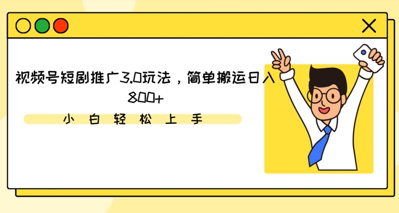 视频号短剧推广3.0玩法，简单搬运日入800+【揭秘】-苏柒资源库