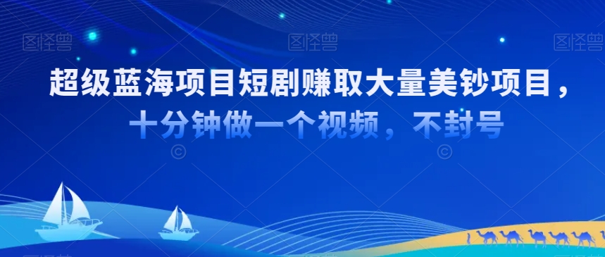 超级蓝海项目短剧赚取大量美钞项目，国内短剧出海tk赚美钞，十分钟做一个视频【揭秘】-苏柒资源库