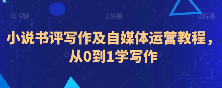 小说书评写作及自媒体运营教程，从0到1学写作-苏柒资源库