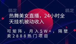 热舞美女直播,24小时全天挂机被动收入,可矩阵,月入5W+,隔壁卖2888热门项目【揭秘】-苏柒资源库